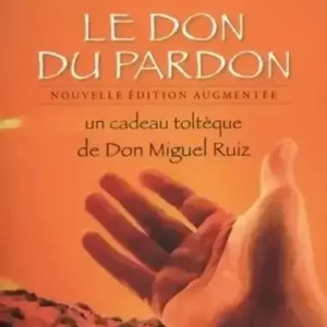 Le Don du pardon – Un cadeau toltèque de Don Miguel Ruiz